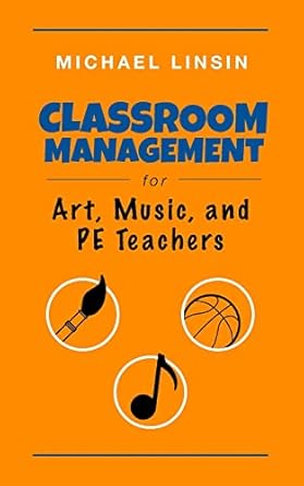 Classroom Management for Art, Music, and PE Teachers by Michael Linsin